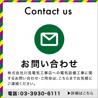 お問い合わせ 株式会社川見電気工事店への電気設備工事に関するお問い合わせ・ご用命は、こちらまでお気軽にご連絡ください。